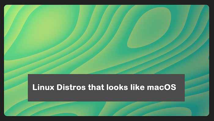 5 beste Linux -Verteilungen, die wie macOS aussehen