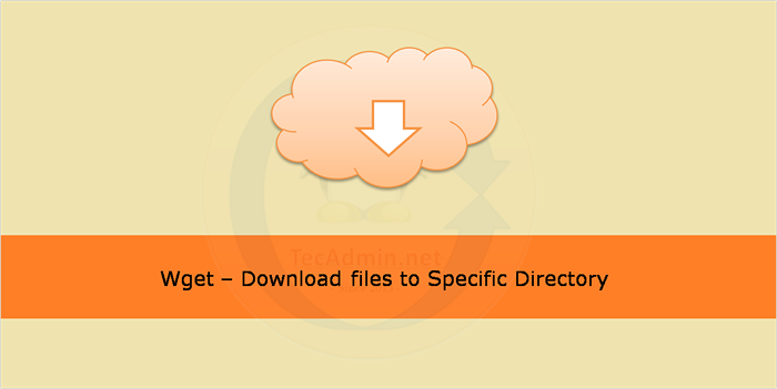 WGET - Descargue archivos a un directorio específico