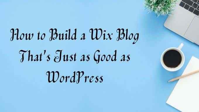 Jak zbudować blog Wix, który jest tak samo dobry jak WordPress