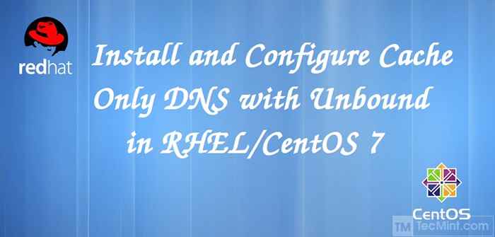Comment installer et configurer le «serveur DNS de cache uniquement» avec «Unbound» dans RHEL / CENTOS 7